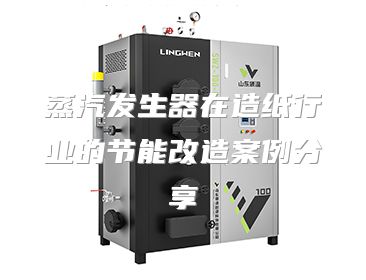 蒸汽发生器在造纸行业的节能改造案例分享