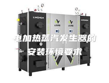 电加热蒸汽发生器的安装环境要求