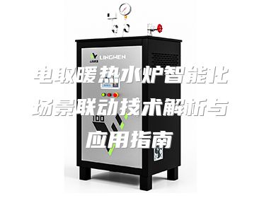 电取暖热水炉智能化场景联动技术解析与应用指南