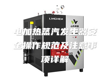 电加热蒸汽发生器安全操作规范及注意事项详解