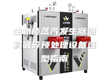 生物质蒸汽发生器燃料破碎预处理设备选型指南