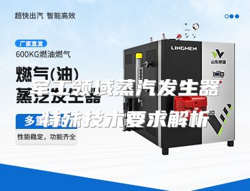 军工领域蒸汽发生器特殊技术要求解析