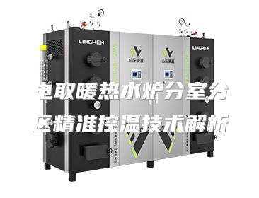 电取暖热水炉分室分区精准控温技术解析