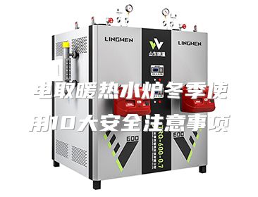 电取暖热水炉冬季使用10大安全注意事项