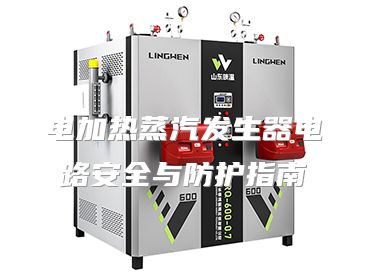 电加热蒸汽发生器电路安全与防护指南