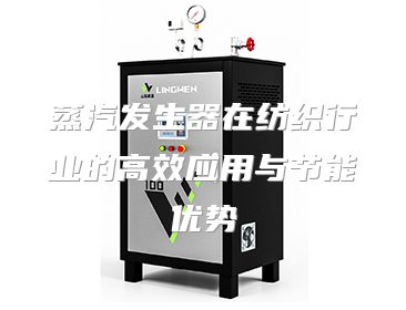 蒸汽发生器在纺织行业的高效应用与节能优势