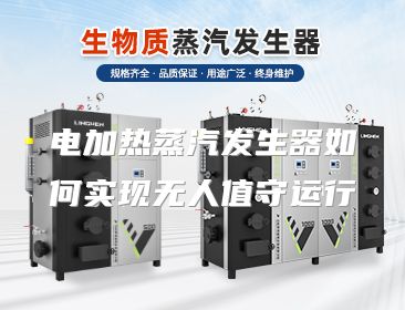 电加热蒸汽发生器如何实现无人值守运行